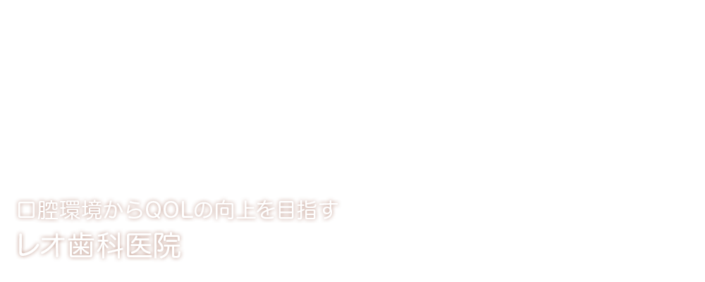 口腔環境からQOL向上を目指す レオ歯科医院